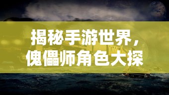 手游世界探秘，傀儡师角色大揭秘  第1张