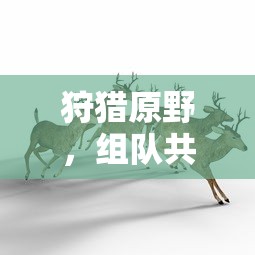 手游世界，狩猎原野，组队共战  第1张