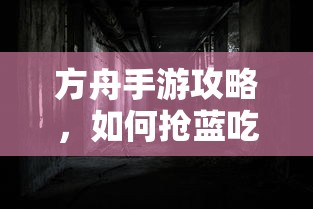 方舟手游攻略，抢蓝吃攻略全解析  第1张