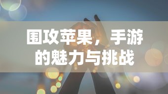 围攻苹果，手游的魅力与挑战  第1张