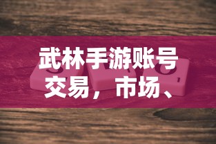 武林手游账号交易市场、规则与探讨  第1张