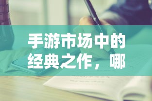 手游市场中耐玩度高的经典之作有哪些？  第1张