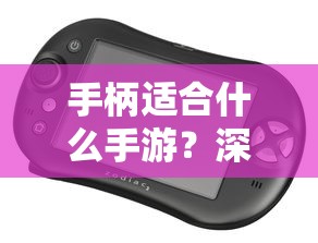 手柄适合的绝佳手游，深度解析手柄游戏体验的精品推荐  第1张