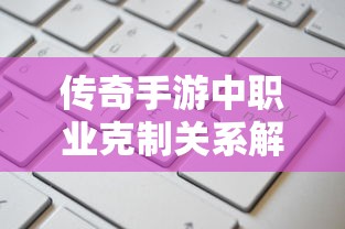 传奇手游，职业克制关系深度解析  第1张