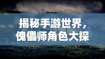 手游世界探秘，傀儡师角色大揭秘  第1张
