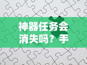 手游的未来与挑战，神器任务会如何影响消失与持续？  第1张