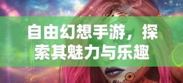 自由幻想手游，探索其无尽魅力与乐趣  第1张