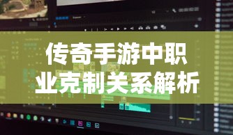 传奇手游，职业克制关系深度解析  第1张