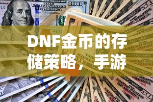 DNF手游中金币的存储与投资策略，最大化收益的技巧  第1张