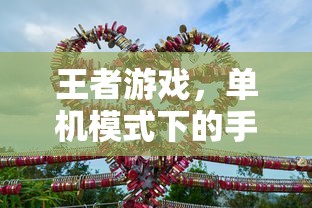 王者游戏，单机模式下的手游体验  第1张