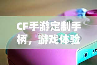 CF手游定制手柄，游戏体验的全新升级  第1张