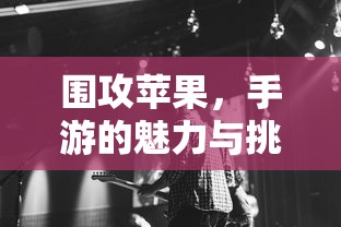 围攻苹果，手游的魅力与挑战  第1张