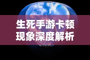生死手游卡顿现象深度解析  第1张