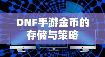 DNF手游金币存储与策略指南  第1张