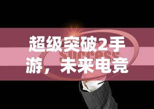 超级突破2手游，未来电竞的新篇章  第1张