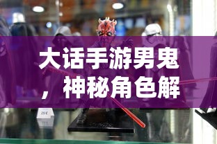 大话手游男鬼，神秘角色深度解析  第1张