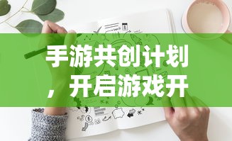 手游共创计划，开启游戏开发新纪元的新起点  第1张