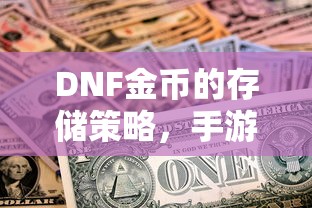 DNF手游中金币的存储与财富管理策略  第1张