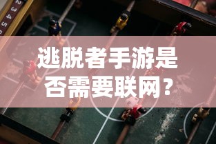 逃脱者手游需要联网。  第1张