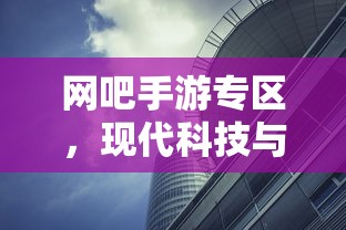 现代科技与娱乐的完美结合，网吧手游专区  第1张