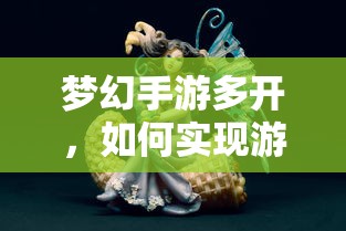 梦幻手游多开，开启游戏赚钱新篇章的秘诀  第1张