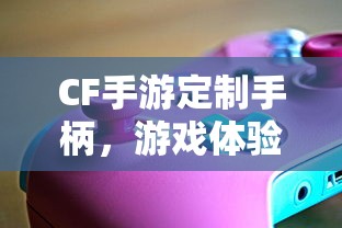 CF手游定制手柄，游戏体验的全新升级  第1张
