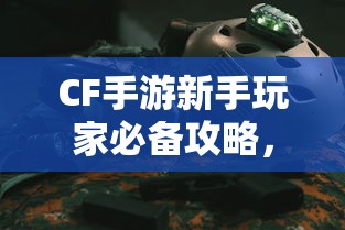 CF手游新手玩家必备攻略，武器与道具购买推荐指南  第1张