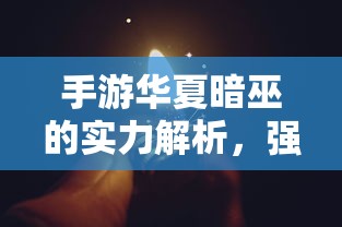 手游华夏暗巫实力解析，强大还是普通？  第1张