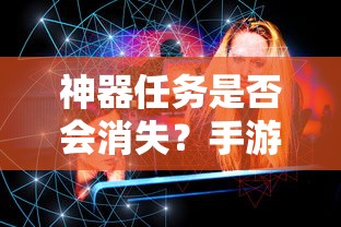 手游未来探索，神器任务是否会消失？  第1张