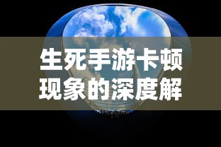 生死手游卡顿现象的深度解析  第1张