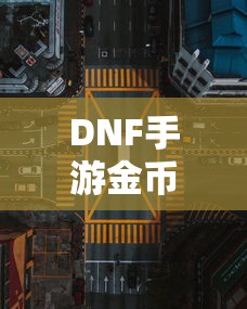 DNF手游金币，囤积之道与策略解析  第1张