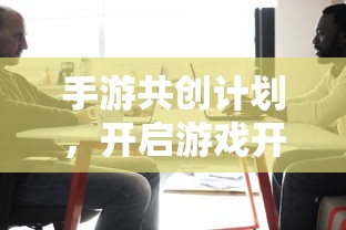 手游共创计划，开启游戏开发新篇章的钥匙  第1张