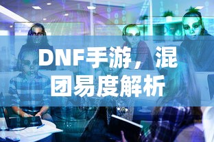 DNF手游，混团易度解析  第1张
