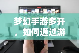 梦幻手游多开，游戏赚钱攻略指南  第1张