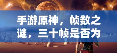 手游原神，帧数之谜，三十帧是否唯一选择？  第1张