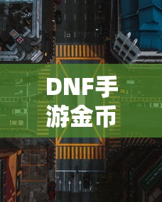DNF手游金币，囤积之道与策略探讨  第1张