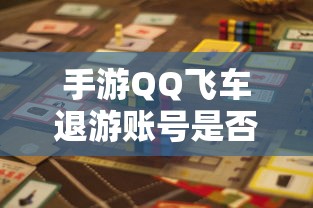 手游QQ飞车退游账号封禁风险解析  第1张