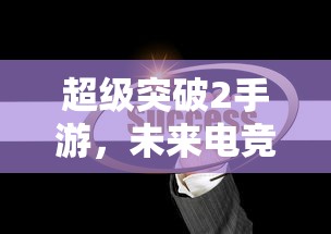 超级突破2手游，未来电竞的新篇章  第1张