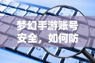 梦幻手游账号安全，防范账号被盗的五大措施！  第1张