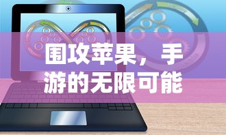 围攻苹果，手游的无限可能探索  第1张
