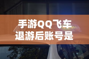 手游QQ飞车退游后账号不会被封禁。  第1张