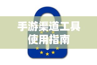 手游渠道工具使用手册，快速入门指南  第1张