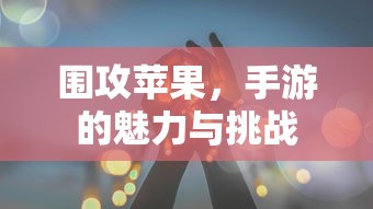 围攻苹果，手游的魅力与挑战  第1张