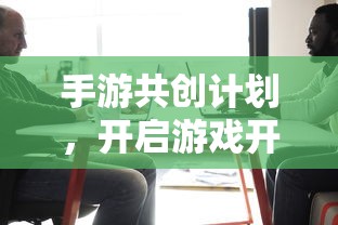 手游共创计划，开启游戏开发新纪元的新起点  第1张