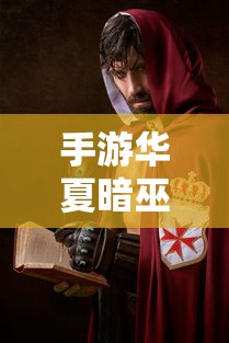 手游华夏暗巫实力解析，暗影之下的强大力量  第1张