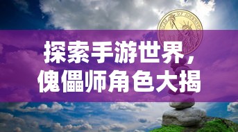 手游世界中的傀儡师角色大揭秘  第1张