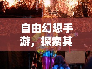 自由幻想手游，探索其无尽魅力与乐趣  第1张