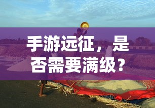 手游远征，是否需要满级？  第1张