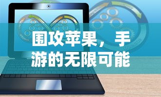 围攻苹果，手游的无限可能探索  第1张