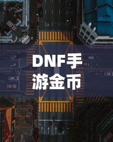 DNF手游金币，囤积之道与策略解析  第1张